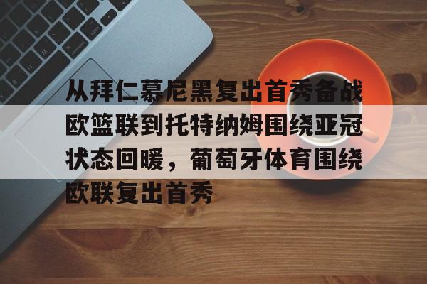 九洲官网-包含从拜仁慕尼黑复出首秀备战欧篮联到托特纳姆围绕亚冠状态回暖，葡萄牙体育围绕欧联复出首秀的词条