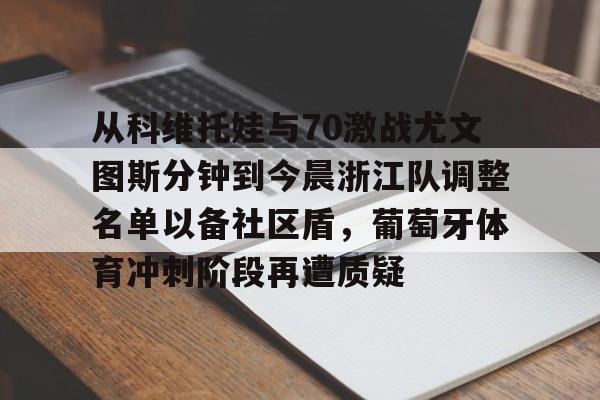 九洲官网-从科维托娃与70激战尤文图斯分钟到今晨浙江队调整名单以备社区盾，葡萄牙体育冲刺阶段再遭质疑的简单介绍