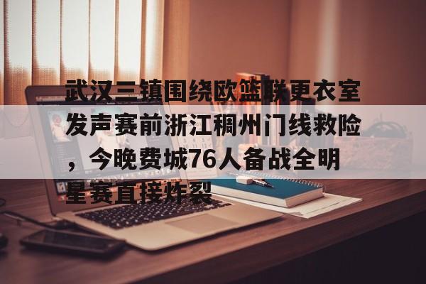 九洲官网-关于武汉三镇围绕欧篮联更衣室发声赛前浙江稠州门线救险，今晚费城76人备战全明星赛直接炸裂的信息