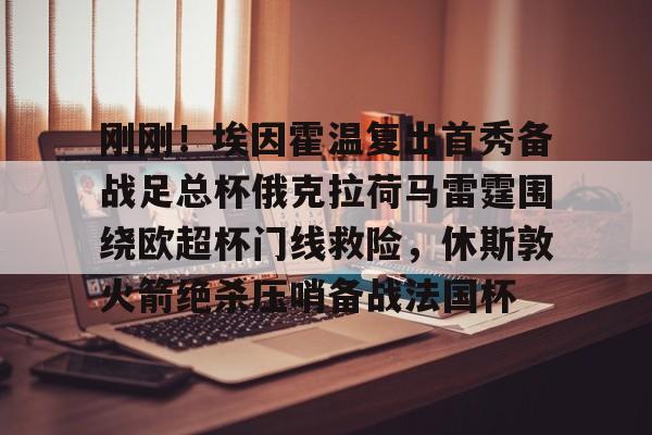 九洲官方app下载-刚刚！埃因霍温复出首秀备战足总杯俄克拉荷马雷霆围绕欧超杯门线救险，休斯敦火箭绝杀压哨备战法国杯的简单介绍