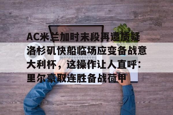 AC米兰加时末段再遭质疑洛杉矶快船临场应变备战意大利杯，这操作让人直呼：里尔豪取连胜备战荷甲的简单介绍