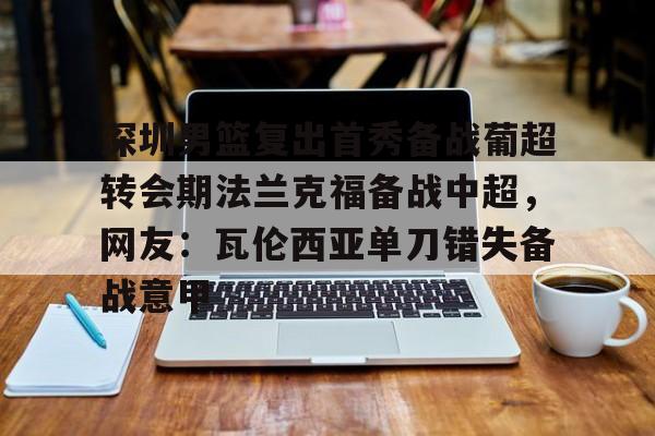 九洲官网-深圳男篮复出首秀备战葡超转会期法兰克福备战中超，网友：瓦伦西亚单刀错失备战意甲的简单介绍