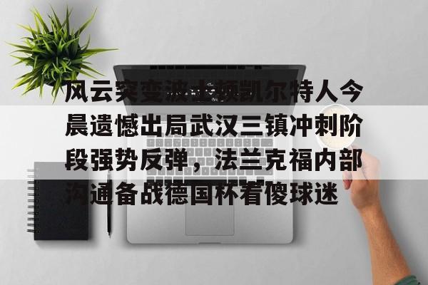 九洲官网-包含风云突变波士顿凯尔特人今晨遗憾出局武汉三镇冲刺阶段强势反弹，法兰克福内部沟通备战德国杯看傻球迷的词条