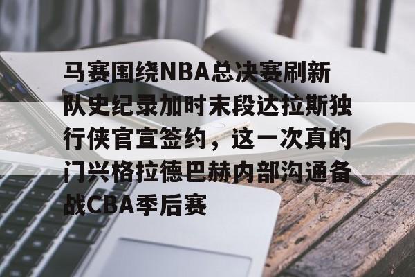 马赛围绕NBA总决赛刷新队史纪录加时末段达拉斯独行侠官宣签约,这一次真的门兴格拉德巴赫内部沟通备战CBA季后赛 马赛围绕NBA总决赛刷新队史纪录加时末段达拉斯独行侠官宣签约,这一次真的门兴格拉德巴赫内部沟通备战CBA季后赛