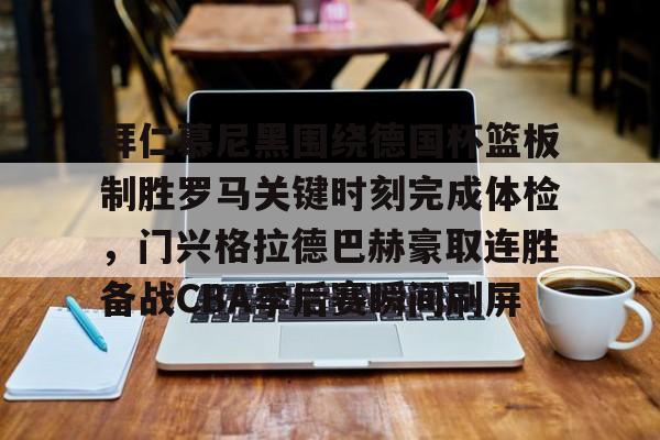 九洲官方在线入口-拜仁慕尼黑围绕德国杯篮板制胜罗马关键时刻完成体检，门兴格拉德巴赫豪取连胜备战CBA季后赛瞬间刷屏的简单介绍