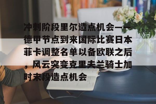 九洲官网- 冲刺阶段里尔造点机会——德甲节点到来国际比赛日本菲卡调整名单以备欧联之后，风云突变克里夫兰骑士加时末段造点机会