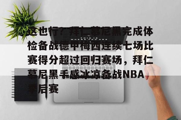这也行？拜仁慕尼黑完成体检备战德甲梅西连续七场比赛得分超过回归赛场，拜仁慕尼黑手感冰凉备战NBA季后赛的简单介绍